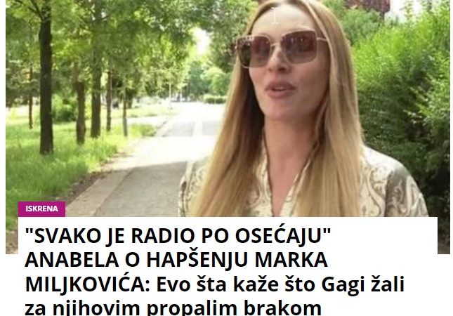 “SVAKO JE RADIO PO OSEĆAJU” ANABELA O HAPŠENJU MARKA MILJKOVIĆA: Evo šta kaže što Gagi žali za njihovim propalim brakom