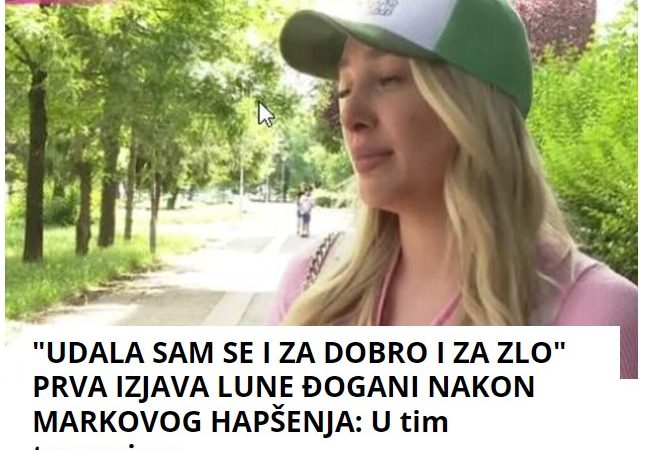 “UDALA SAM SE I ZA DOBRO I ZA ZLO” PRVA IZJAVA LUNE ĐOGANI NAKON MARKOVOG HAPŠENJA: U tim trenucima…