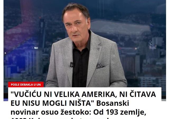 “VUČIĆU NI VELIKA AMERIKA, NI ČITAVA EU NISU MOGLI NIŠTA” Bosanski novinar osuo žestoko: Od 193 zemlje, 109? Kakav vam je to uspeh