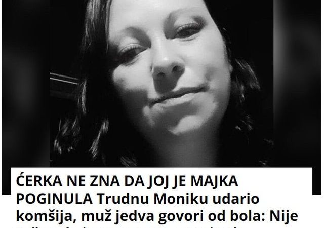 ĆERKA NE ZNA DA JOJ JE MAJKA POGINULA Trudnu Moniku udario komšija, muž jedva govori od bola: Nije tačno da je na mestu preminula