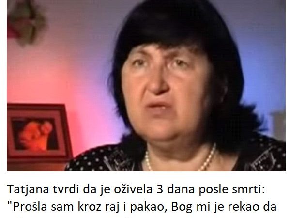 Tatjana tvrdi da je oživela 3 dana posle smrti: “Prošla sam kroz raj i pakao, Bog mi je rekao da svima prenesem ovo”