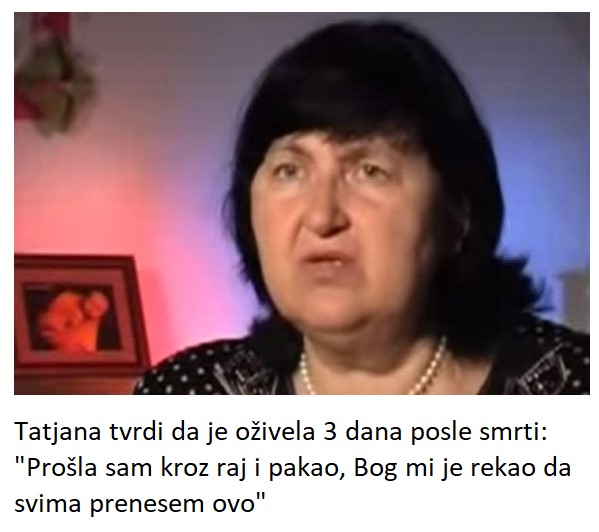 Tatjana tvrdi da je oživela 3 dana posle smrti: “Prošla sam kroz raj i pakao, Bog mi je rekao da svima prenesem ovo”