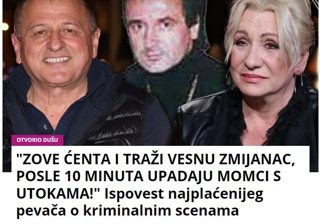 “ZOVE ĆENTA I TRAŽI VESNU ZMIJANAC, POSLE 10 MINUTA UPADAJU MOMCI S UTOKAMA!” Ispovest najplaćenijeg pevača o kriminalnim scenama