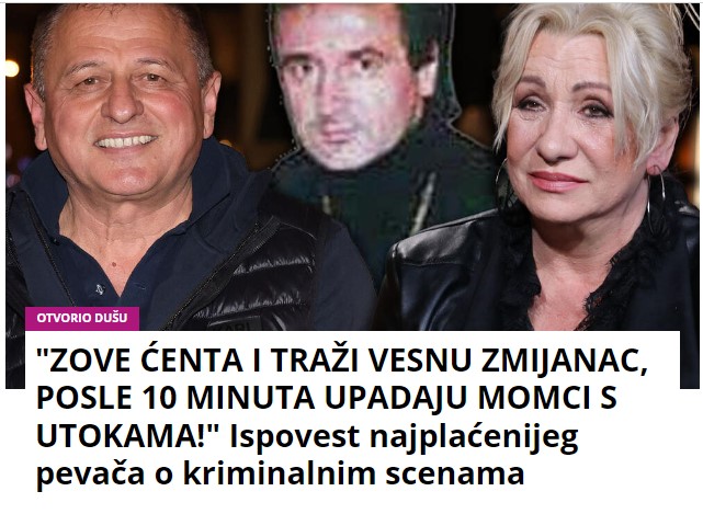 “ZOVE ĆENTA I TRAŽI VESNU ZMIJANAC, POSLE 10 MINUTA UPADAJU MOMCI S UTOKAMA!” Ispovest najplaćenijeg pevača o kriminalnim scenama