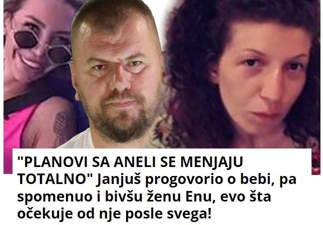 “PLANOVI SA ANELI SE MENJAJU TOTALNO” Janjuš progovorio o bebi, pa spomenuo i bivšu ženu Enu, evo šta očekuje od nje posle svega!