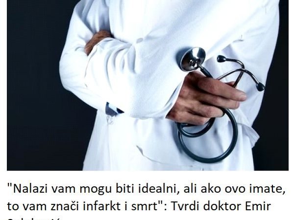 “Nalazi vam mogu biti idealni, ali ako ovo imate, to vam znači infarkt i smrt”: Tvrdi doktor Emir Solaković