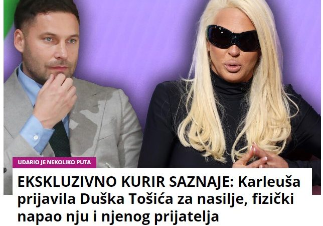 EKSKLUZIVNO KURIR SAZNAJE: Karleuša prijavila Duška Tošića za nasilje, fizički napao nju i njenog prijatelja