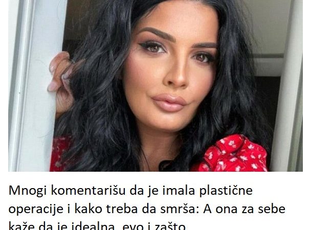 Mnogi komentarišu da je imala plastične operacije i kako treba da smrša: A ona za sebe kaže da je idealna, evo i zašto