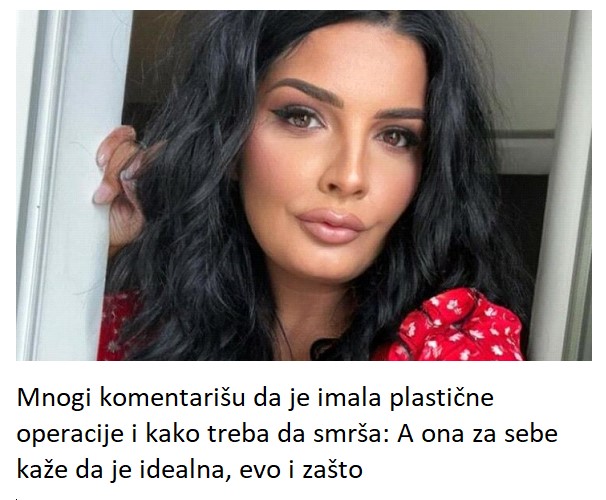 Mnogi komentarišu da je imala plastične operacije i kako treba da smrša: A ona za sebe kaže da je idealna, evo i zašto