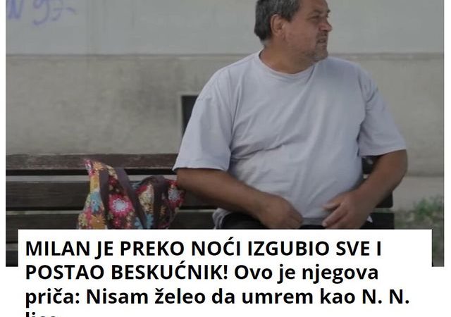 MILAN JE PREKO NOĆI IZGUBIO SVE I POSTAO BESKUĆNIK! Ovo je njegova priča: Nisam želeo da umrem kao N. N. lice