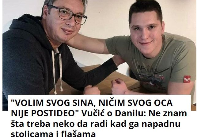 “VOLIM SVOG SINA, NIČIM SVOG OCA NIJE POSTIDEO” Vučić o Danilu: Ne znam šta treba neko da radi kad ga napadnu stolicama i flašama