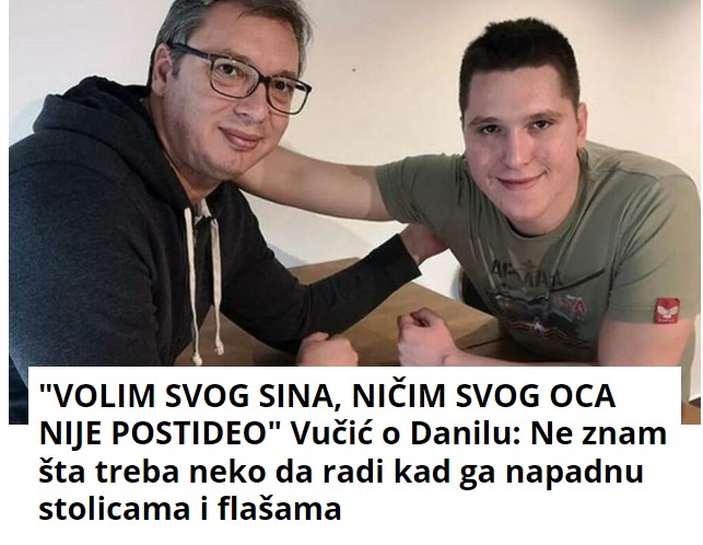 “VOLIM SVOG SINA, NIČIM SVOG OCA NIJE POSTIDEO” Vučić o Danilu: Ne znam šta treba neko da radi kad ga napadnu stolicama i flašama