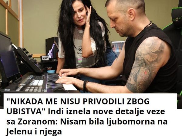 “NIKADA ME NISU PRIVODILI ZBOG UBISTVA” Indi iznela nove detalje veze sa Zoranom: Nisam bila ljubomorna na Jelenu i njega