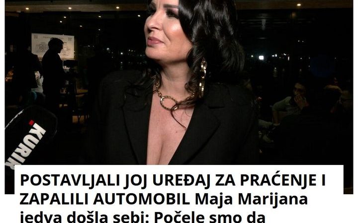 POSTAVLJALI JOJ UREĐAJ ZA PRAĆENJE I ZAPALILI AUTOMOBIL Maja Marijana jedva došla sebi: Počele smo da vrištimo, bilo je strašno!