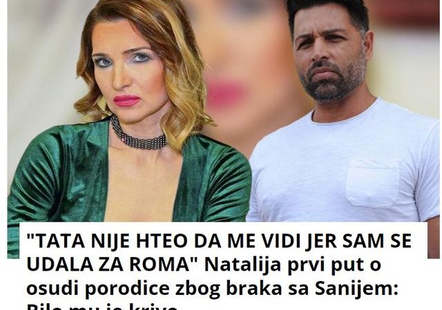 “TATA NIJE HTEO DA ME VIDI JER SAM SE UDALA ZA ROMA” Natalija prvi put o osudi porodice zbog braka sa Sanijem: Bilo mu je krivo…