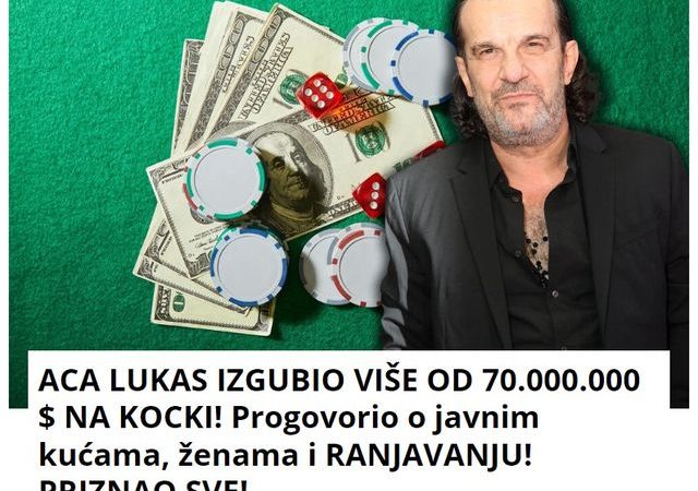 ACA LUKAS IZGUBIO VIŠE OD 70.000.000 $ NA KOCKI! Progovorio o javnim kućama, ženama i RANJAVANJU! PRIZNAO SVE!