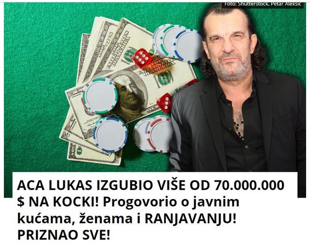 ACA LUKAS IZGUBIO VIŠE OD 70.000.000 $ NA KOCKI! Progovorio o javnim kućama, ženama i RANJAVANJU! PRIZNAO SVE!