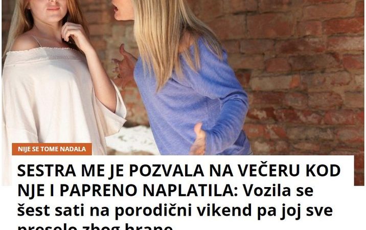 SESTRA ME JE POZVALA NA VEČERU KOD NJE I PAPRENO NAPLATILA: Vozila se šest sati na porodični vikend pa joj sve preselo zbog hrane