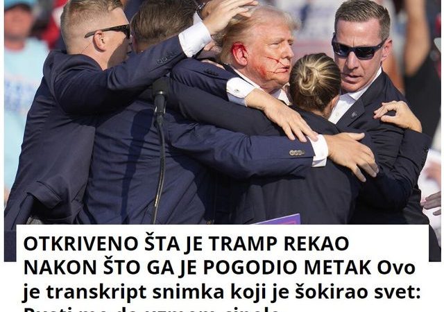 OTKRIVENO ŠTA JE TRAMP REKAO NAKON ŠTO GA JE POGODIO METAK Ovo je transkript snimka koji je šokirao svet: Pusti me da uzmem cipele