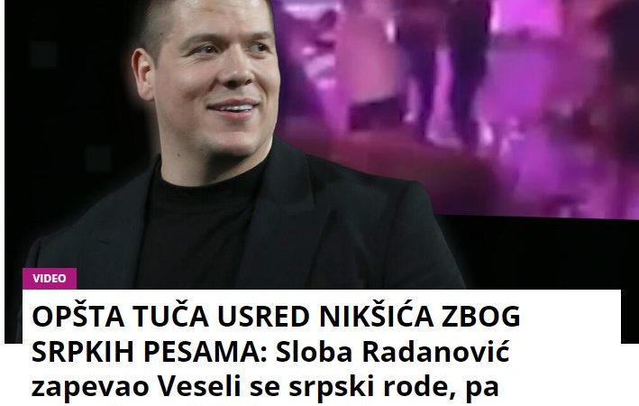 OPŠTA TUČA USRED NIKŠIĆA ZBOG SRPSKIH PESAMA Sloba Radanović zapevao Idem preko zemlje Srbije pa nastala makljaža, prekinuo nastup