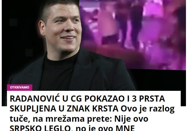 RADANOVIĆ U CG POKAZAO I 3 PRSTA SKUPLJENA U ZNAK KRSTA Ovo je razlog tuče, na mrežama prete: Nije ovo SRPSKO LEGLO, no je ovo MNE