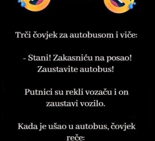 Trči čovjek za autobusom i viče:Stani! Zakasniću na posao! Zaustavite autobus!