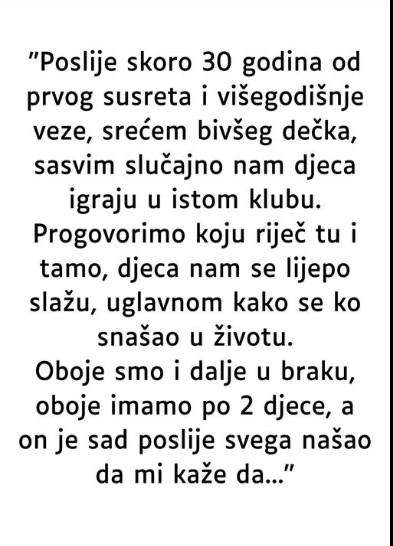 “Poslije skoro 30 godina od prvog susreta i višegodišnje veze, srećem bivšeg dečka…”