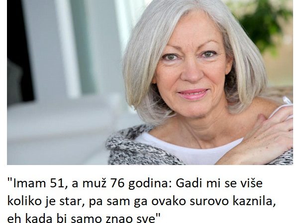 “Imam 51, a muž 76 godina: Gadi mi se više koliko je star, pa sam ga ovako surovo kaznila, eh kada bi samo znao sve”