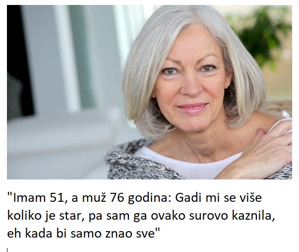 “Imam 51, a muž 76 godina: Gadi mi se više koliko je star, pa sam ga ovako surovo kaznila, eh kada bi samo znao sve”