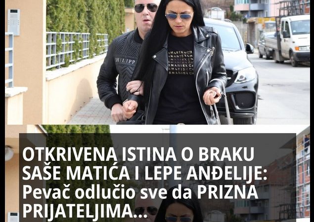 OTKRIVENA ISTINA O BRAKU SAŠE MATIĆA I LEPE ANĐELIJE: Pevač odlučio sve da PRIZNA PRIJATELJIMA…