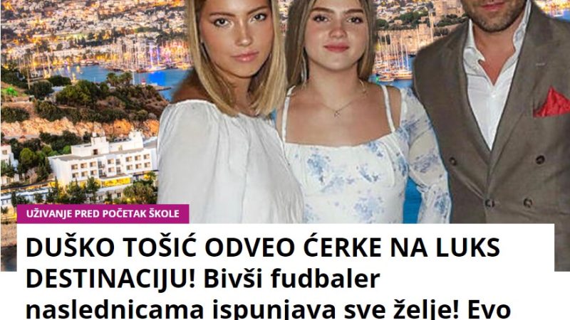 DUŠKO TOŠIĆ ODVEO ĆERKE NA LUKS DESTINACIJU! Bivši fudbaler naslednicama ispunjava sve želje! Evo gde uživaju za sve pare