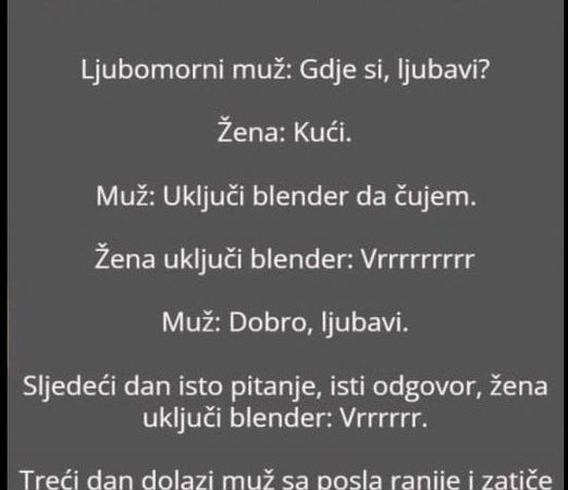 Ljubomorni muž: Gdje si, ljubavi? Žena: Kući.