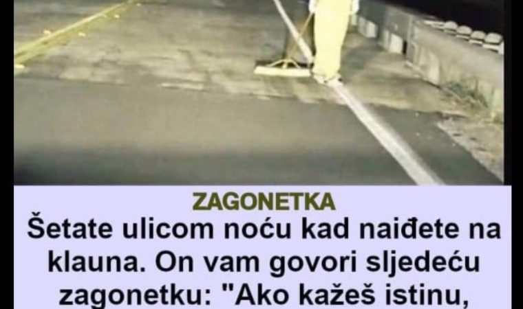 Šetate ulicom noću kad naiđete na klauna. On vam govori sljedeću zagonetku: