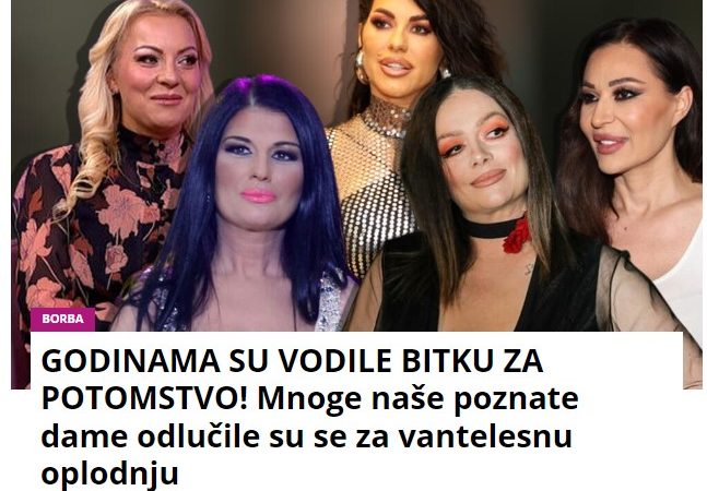 GODINAMA SU VODILE BITKU ZA POTOMSTVO! Mnoge naše poznate dame odlučile su se za vantelesnu oplodnju