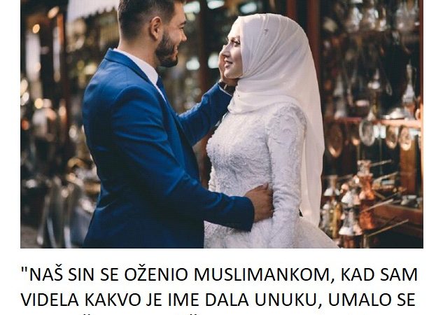 “NAŠ SIN SE OŽENIO MUSLIMANKOM, KAD SAM VIDELA KAKVO JE IME DALA UNUKU, UMALO SE NISAM ŠLOGIRALA” Čime sam to zaslužila?