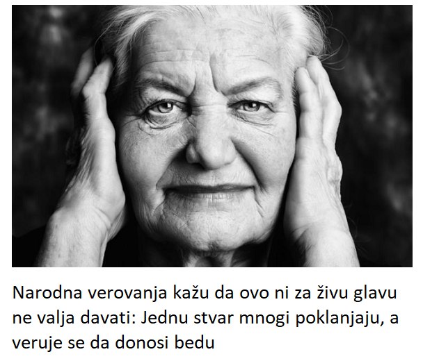 Narodna verovanja kažu da ovo ni za živu glavu ne valja davati: Jednu stvar mnogi poklanjaju, a veruje se da donosi bedu