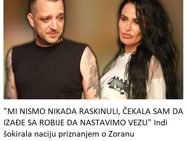 “MI NISMO NIKADA RASKINULI, ČEKALA SAM DA IZAĐE SA ROBIJE DA NASTAVIMO VEZU” Indi šokirala naciju priznanjem o Zoranu Marjanoviću: Od prvog dana…