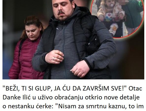 “BEŽI, TI SI GLUP, JA ĆU DA ZAVRŠIM SVE!” Otac Danke Ilić u uživo obraćanju otkrio nove detalje o nestanku ćerke: “Nisam za smrtnu kaznu, to im je kao poklon!”