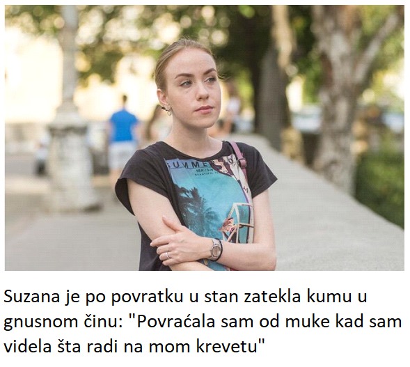 Suzana je po povratku u stan zatekla kumu u gnusnom činu: “Povraćala sam od muke kad sam videla šta radi na mom krevetu”