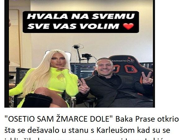 “OSETIO SAM ŽMARCE DOLE” Baka Prase otkrio šta se dešavalo u stanu s Karleušom kad su se isključile kamere, pa spomenuo i Lepu Lukić