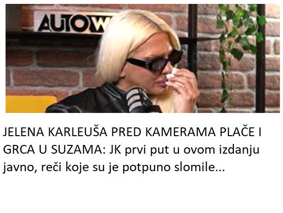 JELENA KARLEUŠA PRED KAMERAMA PLAČE I GRCA U SUZAMA: JK prvi put u ovom izdanju javno, reči koje su je potpuno slomile…